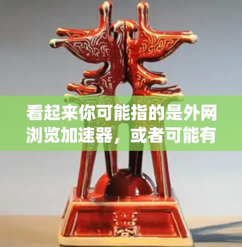 看起来你可能指的是外网浏览加速器,或者可能有其他含义。如q可能是一个打字错误,或者你指的是外网浏览加速器q(即q代表某种加速器)如果您是指一个外网浏览加速器,那么以下是一个详细的回复 看起来你可能指的是外网浏览加速器,或者可能有其他含义。如q可能是一个打字错误,或者你指的是外网浏览加速器q(即q代表某种加速器)如果您是指一个外网浏览加速器,那么以下是一个详细的回复