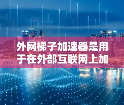 外网梯子加速器是用于在外部互联网上加速视频或音频流的工具。以下是一些可靠的选择，供您参考