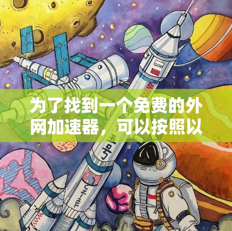 为了找到一个免费的外网加速器,可以按照以下步骤进行 为了找到一个免费的外网加速器,可以按照以下步骤进行