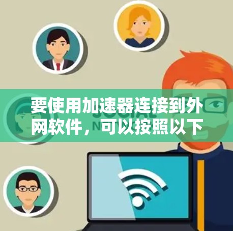 要使用加速器连接到外网软件,可以按照以下步骤进行 要使用加速器连接到外网软件,可以按照以下步骤进行
