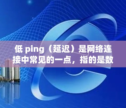 低 ping（延迟）是网络连接中常见的一点，指的是数据传输过程中出现的延迟。如果你遇到了延迟过长的问题，或者希望优化网页加载速度，以下是一些推荐的外网加速器，可以帮助你处理延迟，并优化你的访问体验