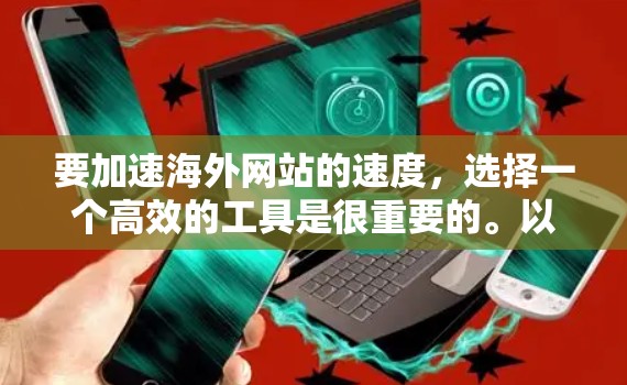 要加速海外网站的速度,选择一个高效的工具是很重要的。以下是一些推荐的工具和方法,帮助你提升网站的加载速度和性能 要加速海外网站的速度,选择一个高效的工具是很重要的。以下是一些推荐的工具和方法,帮助你提升网站的加载速度和性能
