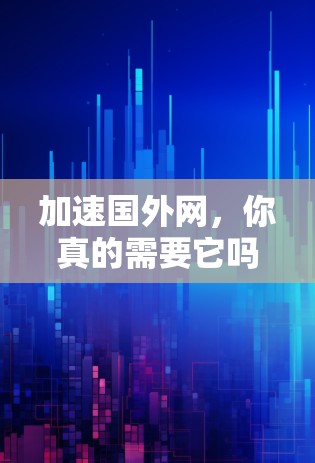 加速国外网,你真的需要它吗? 加速国外网,你真的需要它吗?