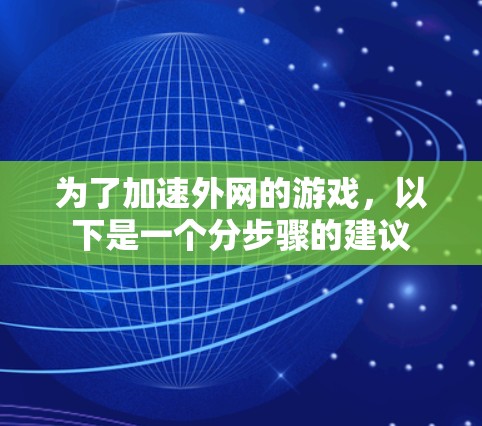 为了加速外网的游戏,以下是一个分步骤的建议 为了加速外网的游戏,以下是一个分步骤的建议