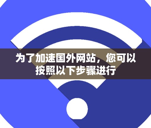 为了加速国外网站,您可以按照以下步骤进行 为了加速国外网站,您可以按照以下步骤进行