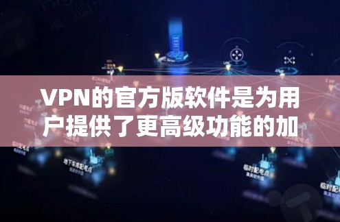 VPN的官方版软件是为用户提供了更高级功能的加密服务，通常需要一定的费用或订阅。以下是关于如何下载和使用这些软件的详细指南
