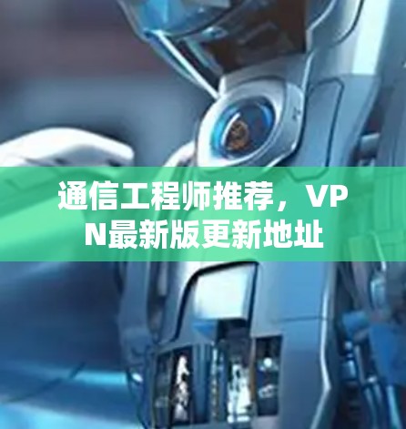 通信工程师推荐,VPN最新版更新地址 通信工程师推荐,VPN最新版更新地址