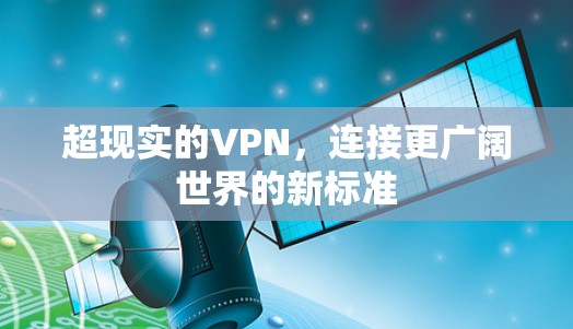 超现实的VPN,连接更广阔世界的新标准 超现实的VPN,连接更广阔世界的新标准