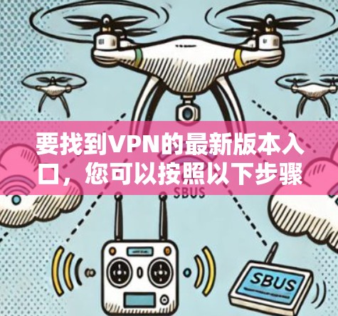 要找到VPN的最新版本入口,您可以按照以下步骤进行 要找到VPN的最新版本入口,您可以按照以下步骤进行