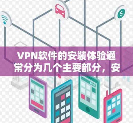 VPN软件的安装体验通常分为几个主要部分，安装过程、安全检查、网络连接、数据传输和存储、以及监控和安全问题。以下是详细分析