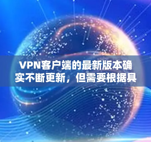 VPN客户端的最新版本确实不断更新,但需要根据具体情况来选择。以下是一些近年来比较流行的VPN客户端及其特点 VPN客户端的最新版本确实不断更新,但需要根据具体情况来选择。以下是一些近年来比较流行的VPN客户端及其特点