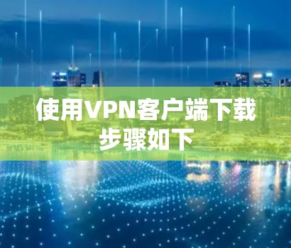 使用VPN客户端下载步骤如下 使用VPN客户端下载步骤如下