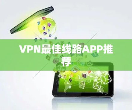 VPN最佳线路APP推荐 VPN最佳线路APP推荐