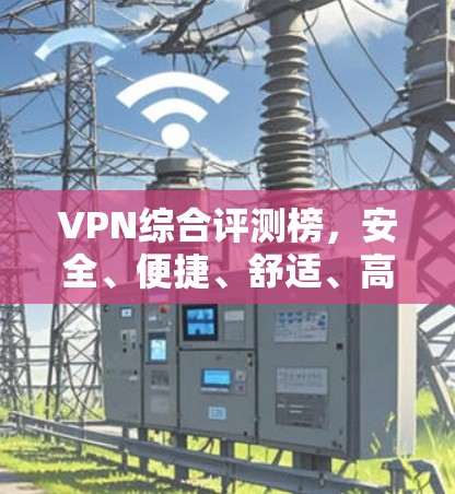 VPN综合评测榜，安全、便捷、舒适、高效