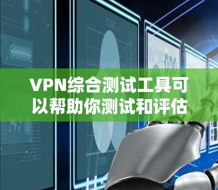 VPN综合测试工具可以帮助你测试和评估VPN的安全性和稳定性。以下是一些常见的VPN综合测试工具及其使用方法，供你参考
