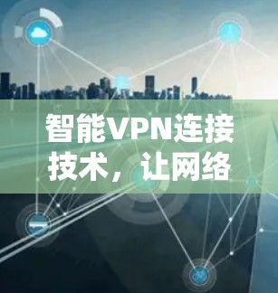 智能VPN连接技术,让网络连接更便捷 智能VPN连接技术,让网络连接更便捷