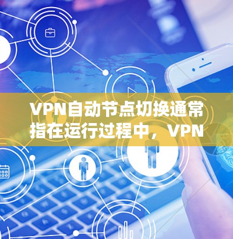 VPN自动节点切换通常指在运行过程中,VPN系统会根据系统设置或服务器状态自动切换节点。这通常发生在以下几种情况 VPN自动节点切换通常指在运行过程中,VPN系统会根据系统设置或服务器状态自动切换节点。这通常发生在以下几种情况
