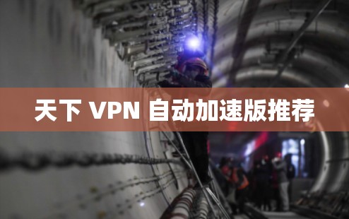 天下 VPN 自动加速版推荐 天下 VPN 自动加速版推荐