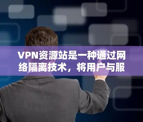 VPN资源站是一种通过网络隔离技术,将用户与服务器隔离开,通过加密方式传输数据的工具。以下是选择VPN资源站时的注意事项 VPN资源站是一种通过网络隔离技术,将用户与服务器隔离开,通过加密方式传输数据的工具。以下是选择VPN资源站时的注意事项