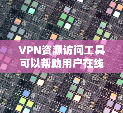 VPN资源访问工具可以帮助用户在线访问视频、文件和其他资源,保护隐私并防止数据泄露。以下是使用VPN资源访问工具的详细步骤 VPN资源访问工具可以帮助用户在线访问视频、文件和其他资源,保护隐私并防止数据泄露。以下是使用VPN资源访问工具的详细步骤