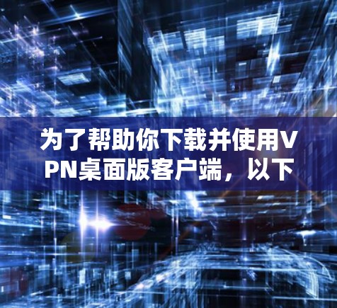 为了帮助你下载并使用VPN桌面版客户端，以下是一步步的指南