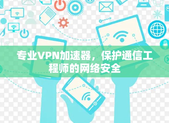 专业VPN加速器,保护通信工程师的网络安全 专业VPN加速器,保护通信工程师的网络安全