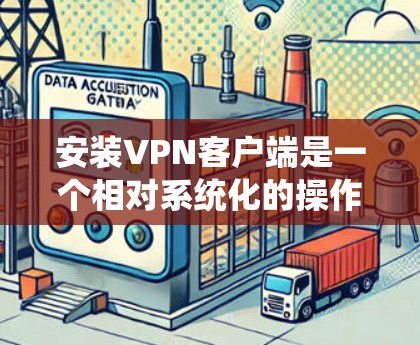 安装VPN客户端是一个相对系统化的操作过程，需要根据自己的需求和设备进行调整。以下是一步步的指南，帮助你顺利安装和使用VPN客户端
