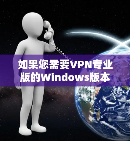 如果您需要VPN专业版的Windows版本,以下是一些推荐的选择,这些软件在功能和安全性上有较高的评价,同时适合用户快速测试和使用 如果您需要VPN专业版的Windows版本,以下是一些推荐的选择,这些软件在功能和安全性上有较高的评价,同时适合用户快速测试和使用