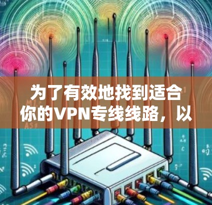 为了有效地找到适合你的VPN专线线路,以下是一步步的指南 为了有效地找到适合你的VPN专线线路,以下是一步步的指南