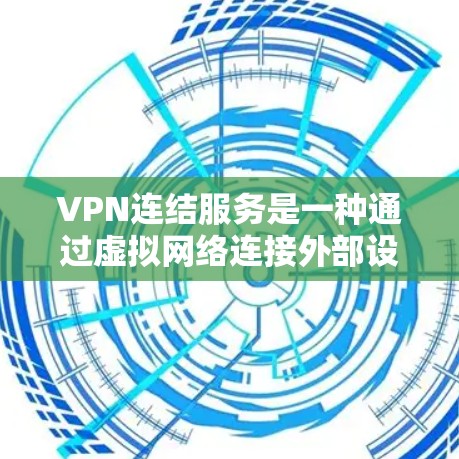 VPN连结服务是一种通过虚拟网络连接外部设备的技术，主要用于远程办公、视频会议、文件下载等场景。以下是关于VPN连结服务的详细指南