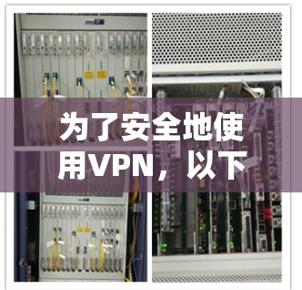 为了安全地使用VPN,以下是一些步骤性的指南,帮助你选择和使用一个适合自己的VPN软件 为了安全地使用VPN,以下是一些步骤性的指南,帮助你选择和使用一个适合自己的VPN软件