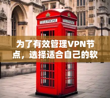 为了有效管理VPN节点，选择适合自己的软件至关重要。以下是一步步的指南