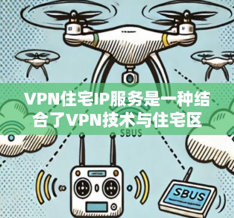 VPN住宅IP服务是一种结合了VPN技术与住宅区网络的系统，旨在提供安全、便捷的网络服务，满足住宅区内的用户需求。以下是该服务的详细分析