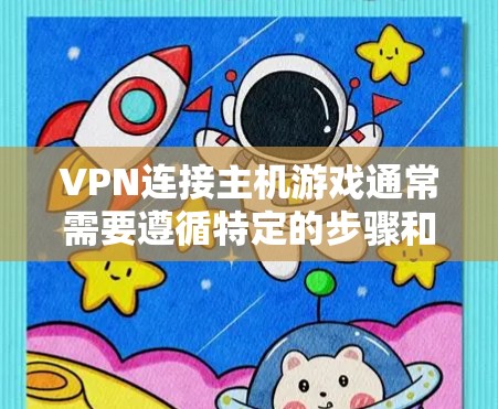 VPN连接主机游戏通常需要遵循特定的步骤和注意事项。以下是一些步骤和注意事项,帮助您顺利连接主机游戏 VPN连接主机游戏通常需要遵循特定的步骤和注意事项。以下是一些步骤和注意事项,帮助您顺利连接主机游戏