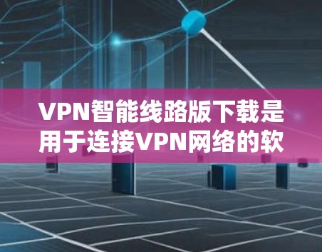 VPN智能线路版下载是用于连接VPN网络的软件,旨在提供更健康的网络连接体验。以下是一些推荐的VPN智能线路版下载链接,供您参考 VPN智能线路版下载是用于连接VPN网络的软件,旨在提供更健康的网络连接体验。以下是一些推荐的VPN智能线路版下载链接,供您参考