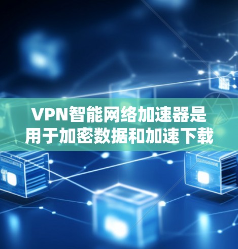 VPN智能网络加速器是用于加密数据和加速下载速度的工具。以下是关于如何选择和使用这些工具的详细步骤 VPN智能网络加速器是用于加密数据和加速下载速度的工具。以下是关于如何选择和使用这些工具的详细步骤