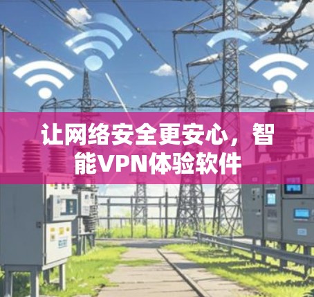 让网络安全更安心,智能VPN体验软件 让网络安全更安心,智能VPN体验软件