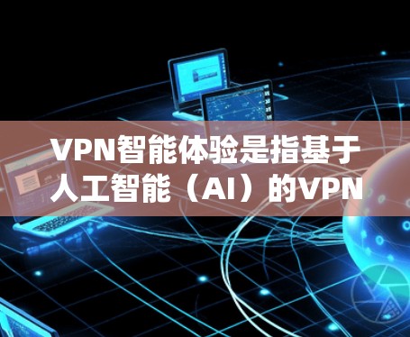 VPN智能体验是指基于人工智能(AI)的VPN系统,旨在自适应推荐内容、优化用户体验或解决潜在的安全问题。以下是一些关于VPN智能体验的详细信息 VPN智能体验是指基于人工智能(AI)的VPN系统,旨在自适应推荐内容、优化用户体验或解决潜在的安全问题。以下是一些关于VPN智能体验的详细信息