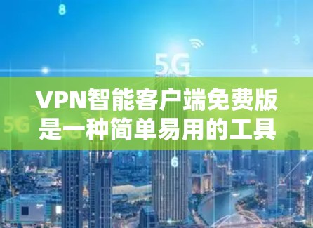 VPN智能客户端免费版是一种简单易用的工具,允许用户管理VPN流量、设置安全设置、监控流量等。以下是关于VPN智能客户端免费版的一些关键信息和推荐 VPN智能客户端免费版是一种简单易用的工具,允许用户管理VPN流量、设置安全设置、监控流量等。以下是关于VPN智能客户端免费版的一些关键信息和推荐