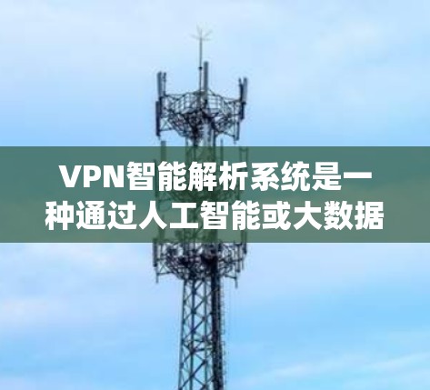 VPN智能解析系统是一种通过人工智能或大数据技术对VPN网络进行智能分析和管理的系统。它的核心目标是帮助用户和管理员更好地理解、监控和管理VPN访问,确保安全和隐私 VPN智能解析系统是一种通过人工智能或大数据技术对VPN网络进行智能分析和管理的系统。它的核心目标是帮助用户和管理员更好地理解、监控和管理VPN访问,确保安全和隐私