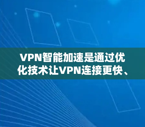 VPN智能加速是通过优化技术让VPN连接更快、更稳定的一种方式。以下是针对您的问题的逐步解决方案 VPN智能加速是通过优化技术让VPN连接更快、更稳定的一种方式。以下是针对您的问题的逐步解决方案