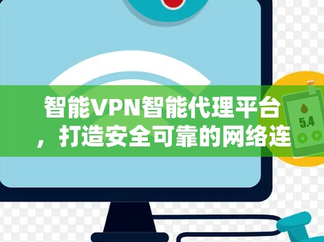 智能VPN智能代理平台,打造安全可靠的网络连接 智能VPN智能代理平台,打造安全可靠的网络连接