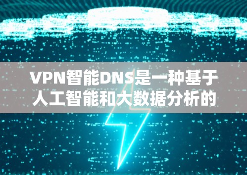 VPN智能DNS是一种基于人工智能和大数据分析的DNS技术,旨在通过自动调整和优化DNS配置来提升VPN的性能和安全性。以下是该技术的详细解释 VPN智能DNS是一种基于人工智能和大数据分析的DNS技术,旨在通过自动调整和优化DNS配置来提升VPN的性能和安全性。以下是该技术的详细解释