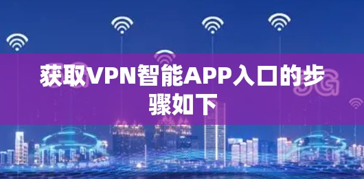 获取VPN智能APP入口的步骤如下 获取VPN智能APP入口的步骤如下