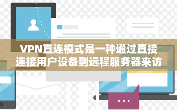 VPN直连模式是一种通过直接连接用户设备到远程服务器来访问远程网站的技术。它通过互联网技术将用户连接到服务器,用户可以访问远程服务器上的网站。以下是对VPN直连模式的详细分析 VPN直连模式是一种通过直接连接用户设备到远程服务器来访问远程网站的技术。它通过互联网技术将用户连接到服务器,用户可以访问远程服务器上的网站。以下是对VPN直连模式的详细分析