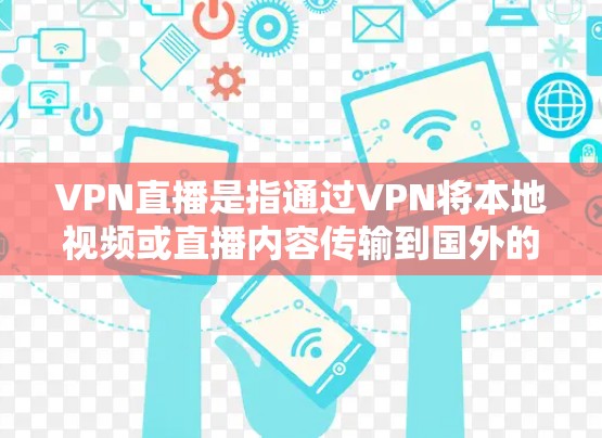 VPN直播是指通过VPN将本地视频或直播内容传输到国外的网络，供用户观看或下载。选择合适的VPN直播服务时，需要考虑以下几点