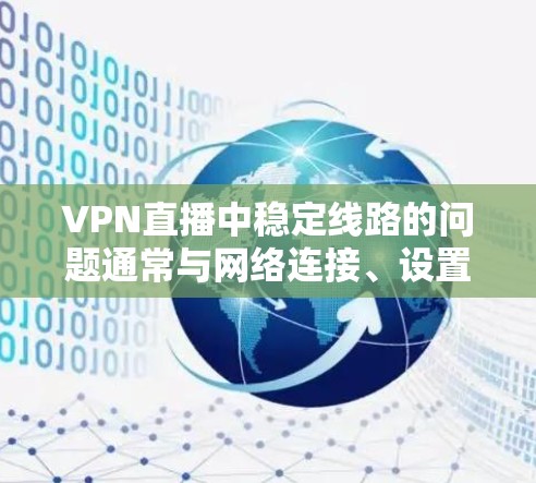 VPN直播中稳定线路的问题通常与网络连接、设置速度、延迟等有关。以下是解决此类问题的常见步骤 VPN直播中稳定线路的问题通常与网络连接、设置速度、延迟等有关。以下是解决此类问题的常见步骤