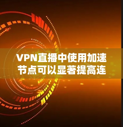 VPN直播中使用加速节点可以显著提高连接速度和稳定性。以下是使用VPN加速节点的步骤指南