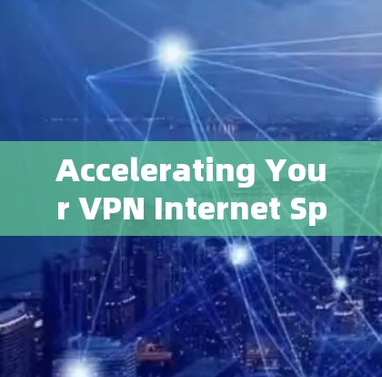 Accelerating Your VPN Internet Speed Accelerating Your VPN Internet Speed