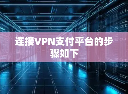 连接VPN支付平台的步骤如下 连接VPN支付平台的步骤如下